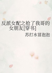 反派女配之抢了我哥的女朋友[穿书]